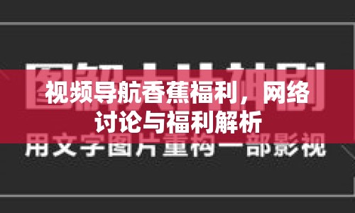 視頻導(dǎo)航香蕉福利，網(wǎng)絡(luò)討論與福利解析