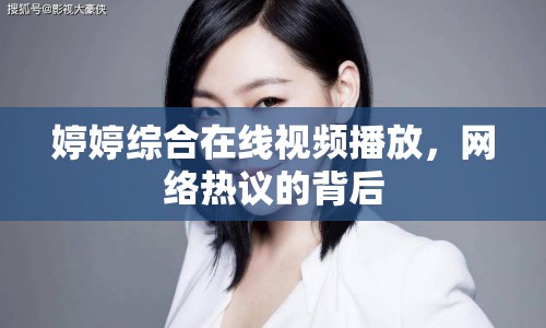 婷婷綜合在線視頻播放，網(wǎng)絡(luò)熱議的背后