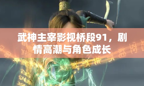 武神主宰影視橋段91，劇情高潮與角色成長(zhǎng)