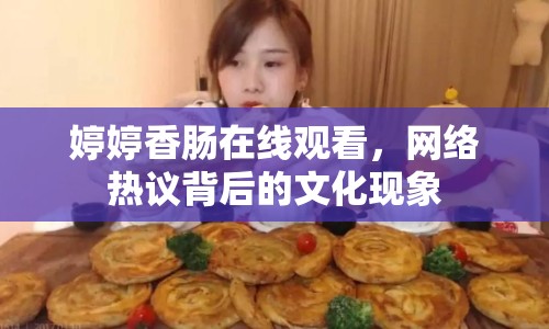婷婷香腸在線觀看，網(wǎng)絡(luò)熱議背后的文化現(xiàn)象