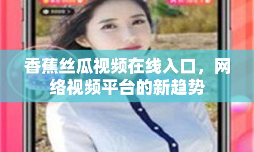 香蕉絲瓜視頻在線入口，網(wǎng)絡(luò)視頻平臺的新趨勢