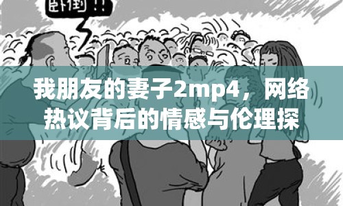 我朋友的妻子2mp4，網(wǎng)絡(luò)熱議背后的情感與倫理探討