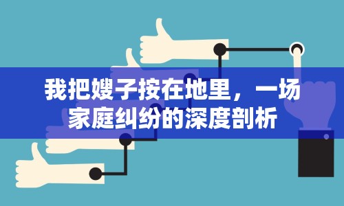 我把嫂子按在地里，一場(chǎng)家庭糾紛的深度剖析