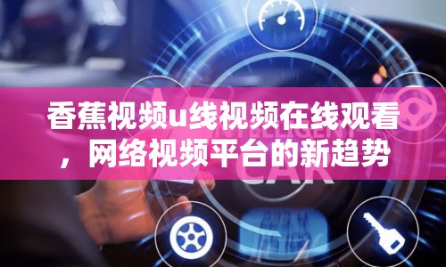 香蕉視頻u線視頻在線觀看，網(wǎng)絡(luò)視頻平臺的新趨勢