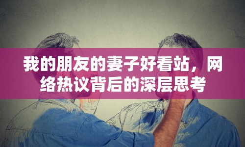 我的朋友的妻子好看站，網(wǎng)絡(luò)熱議背后的深層思考