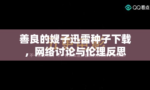 善良的嫂子迅雷種子下載，網(wǎng)絡(luò)討論與倫理反思