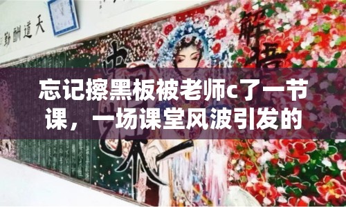 忘記擦黑板被老師c了一節(jié)課，一場課堂風波引發(fā)的思考