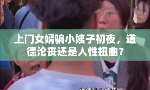 上門女婿騙小姨子初夜，道德淪喪還是人性扭曲？