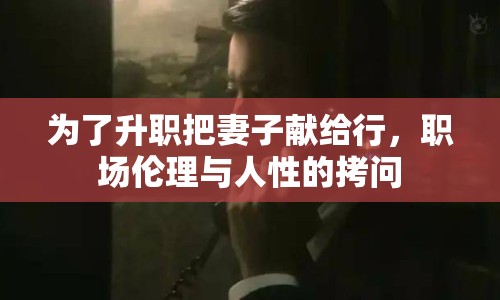 為了升職把妻子獻給行，職場倫理與人性的拷問
