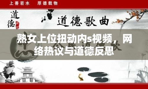 熟女上位扭動(dòng)內(nèi)s視頻，網(wǎng)絡(luò)熱議與道德反思