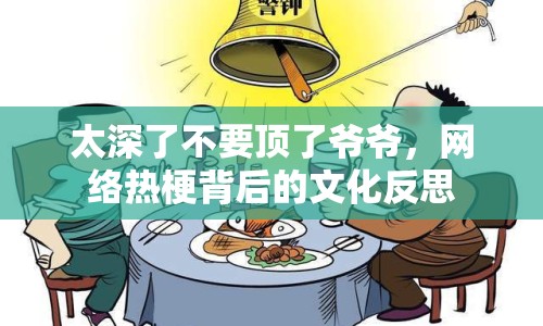 太深了不要頂了爺爺，網(wǎng)絡(luò)熱梗背后的文化反思