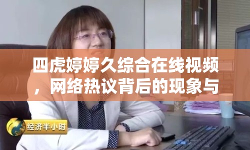 四虎婷婷久綜合在線(xiàn)視頻，網(wǎng)絡(luò)熱議背后的現(xiàn)象與思考