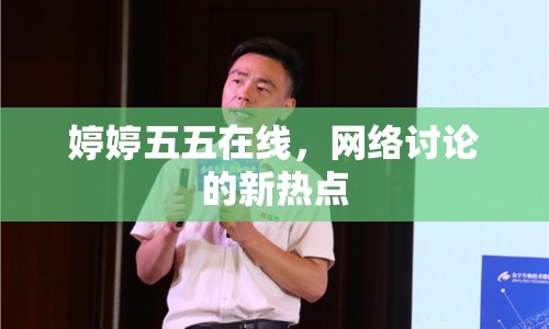 婷婷五五在線，網(wǎng)絡(luò)討論的新熱點
