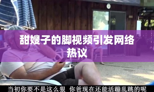 甜嫂子的腳視頻引發(fā)網(wǎng)絡(luò)熱議