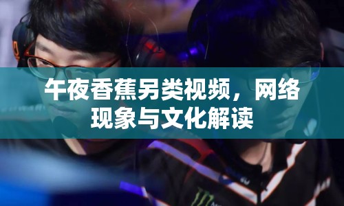 午夜香蕉另類視頻，網(wǎng)絡(luò)現(xiàn)象與文化解讀