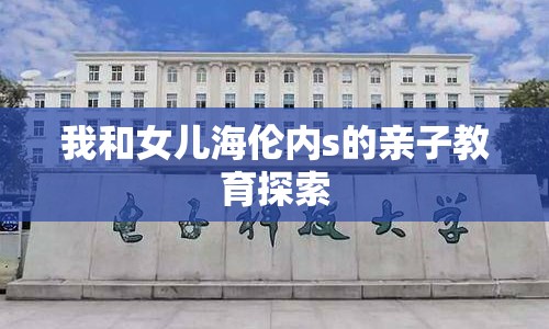 我和女兒海倫內(nèi)s的親子教育探索