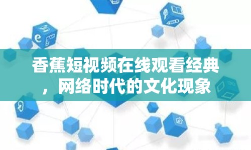 香蕉短視頻在線觀看經(jīng)典，網(wǎng)絡(luò)時代的文化現(xiàn)象
