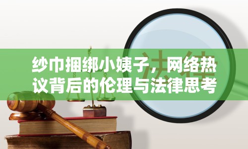 紗巾捆綁小姨子，網(wǎng)絡(luò)熱議背后的倫理與法律思考