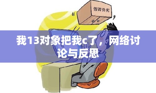 我13對(duì)象把我c了，網(wǎng)絡(luò)討論與反思