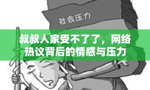 叔叔人家受不了了，網絡熱議背后的情感與壓力