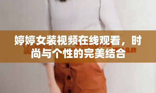 婷婷女裝視頻在線觀看，時尚與個性的完美結(jié)合