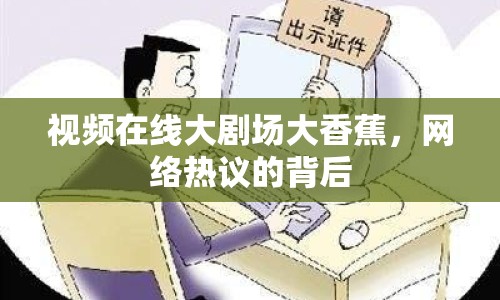 視頻在線大劇場大香蕉，網(wǎng)絡(luò)熱議的背后