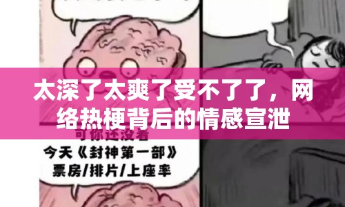 太深了太爽了受不了了，網(wǎng)絡(luò)熱梗背后的情感宣泄