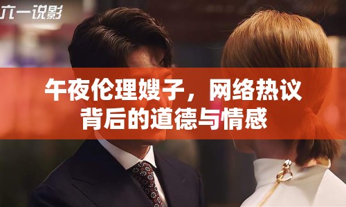 午夜倫理嫂子，網(wǎng)絡(luò)熱議背后的道德與情感
