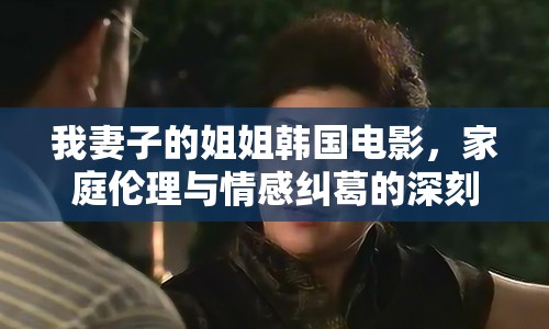 我妻子的姐姐韓國電影，家庭倫理與情感糾葛的深刻探討