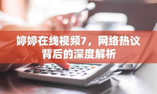 婷婷在線視頻7，網(wǎng)絡(luò)熱議背后的深度解析