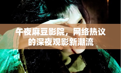 午夜麻豆影院，網(wǎng)絡(luò)熱議的深夜觀影新潮流