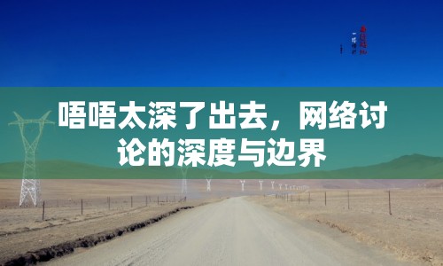 唔唔太深了出去，網(wǎng)絡(luò)討論的深度與邊界