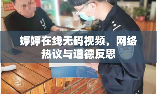 婷婷在線無碼視頻，網(wǎng)絡(luò)熱議與道德反思