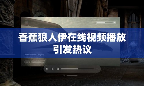 香蕉狼人伊在線視頻播放引發(fā)熱議