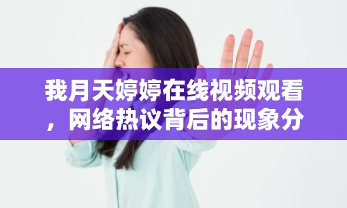 我月天婷婷在線視頻觀看，網(wǎng)絡(luò)熱議背后的現(xiàn)象分析