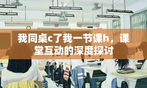 我同桌c了我一節(jié)課h，課堂互動的深度探討