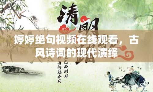 婷婷絕句視頻在線觀看，古風(fēng)詩詞的現(xiàn)代演繹