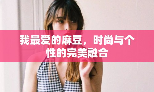 我最?lèi)?ài)的麻豆，時(shí)尚與個(gè)性的完美融合