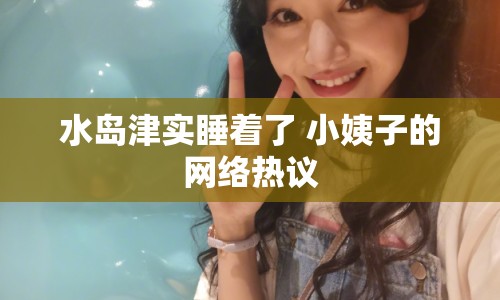 水島津?qū)嵥?小姨子的網(wǎng)絡(luò)熱議