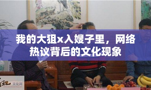 我的大狙x入嫂子里，網(wǎng)絡(luò)熱議背后的文化現(xiàn)象
