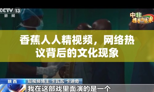 香蕉人人精視頻，網(wǎng)絡熱議背后的文化現(xiàn)象