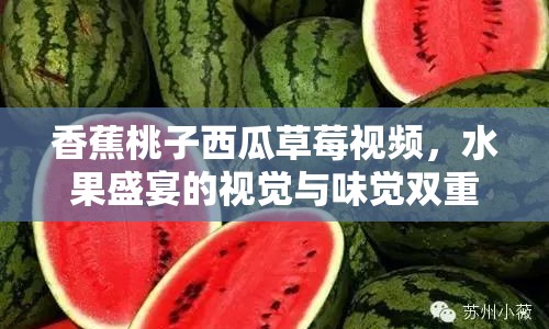 香蕉桃子西瓜草莓視頻，水果盛宴的視覺與味覺雙重享受