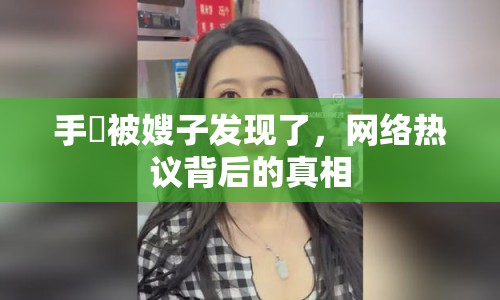 手玪被嫂子發(fā)現(xiàn)了，網(wǎng)絡熱議背后的真相