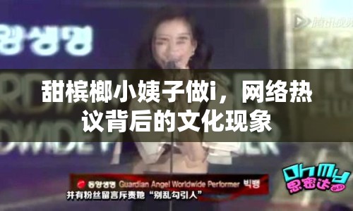 甜檳榔小姨子做i，網(wǎng)絡(luò)熱議背后的文化現(xiàn)象