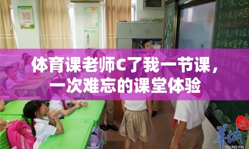 體育課老師C了我一節(jié)課，一次難忘的課堂體驗