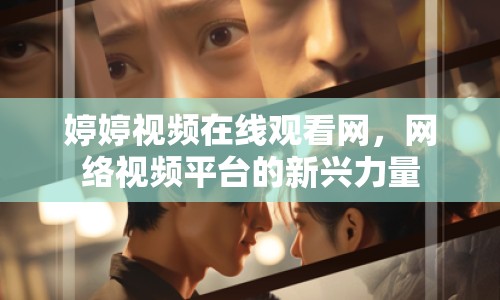 婷婷視頻在線觀看網(wǎng)，網(wǎng)絡(luò)視頻平臺的新興力量