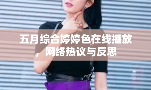 五月綜合婷婷色在線播放，網(wǎng)絡熱議與反思