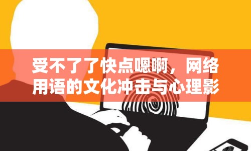 受不了了快點嗯啊，網(wǎng)絡(luò)用語的文化沖擊與心理影響