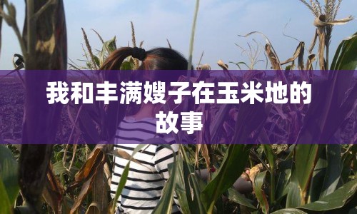 我和豐滿嫂子在玉米地的故事