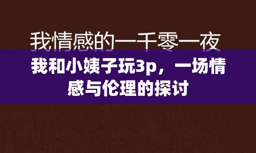 我和小姨子玩3p，一場情感與倫理的探討